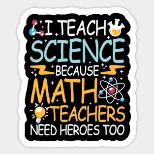 I Teach Science Because Math Teachers Need Heroes Too Sticker